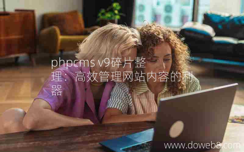 phpcms v9碎片整理：高效管理网站内容的利器