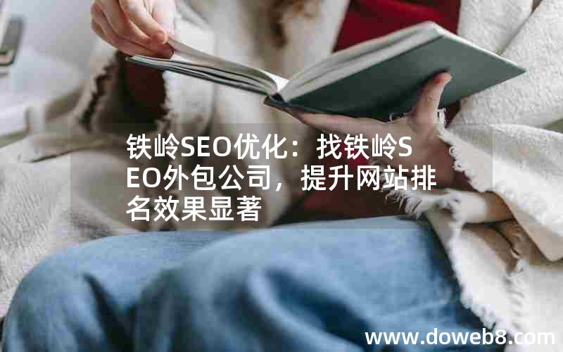 铁岭SEO优化：找铁岭SEO外包公司，提升网站排名效果显著