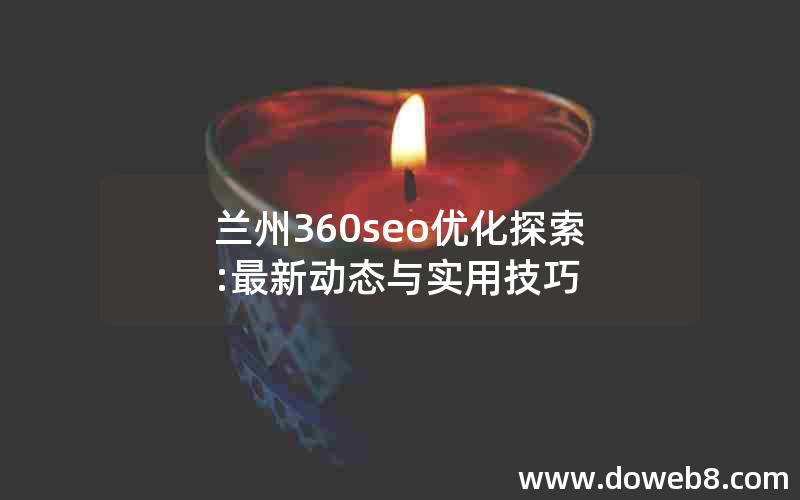 兰州360seo优化探索:最新动态与实用技巧