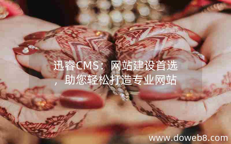 迅睿CMS：网站建设首选，助您轻松打造专业网站