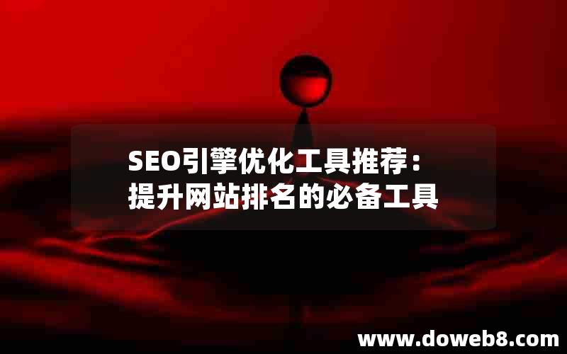 SEO引擎优化工具推荐：提升网站排名的必备工具