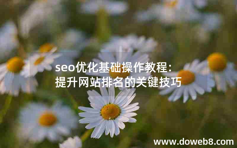 seo优化基础操作教程:提升网站排名的关键技巧