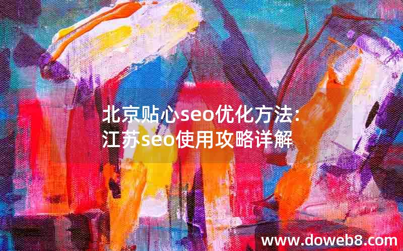 北京贴心seo优化方法:江苏seo使用攻略详解