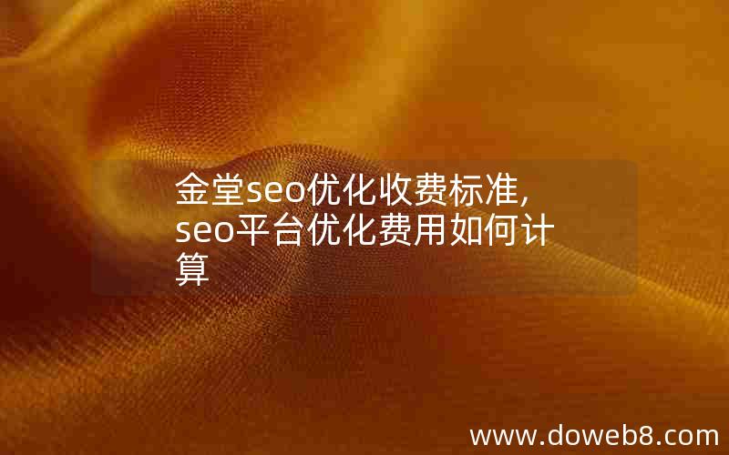 金堂seo优化收费标准,seo平台优化费用如何计算