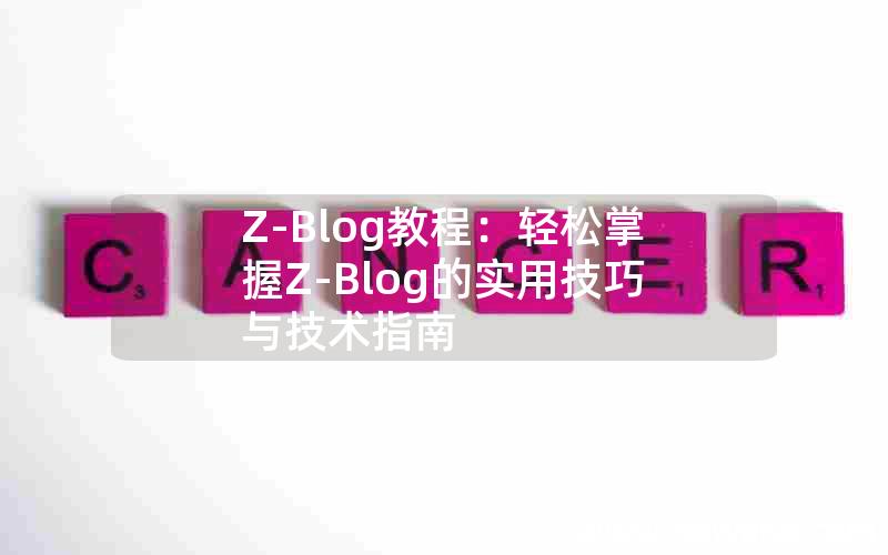 Z-Blog教程：轻松掌握Z-Blog的实用技巧与技术指南