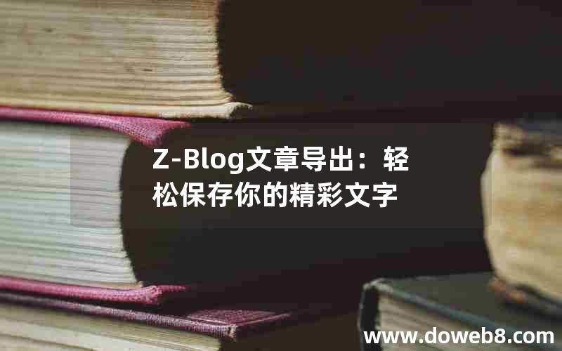 Z-Blog文章导出：轻松保存你的精彩文字