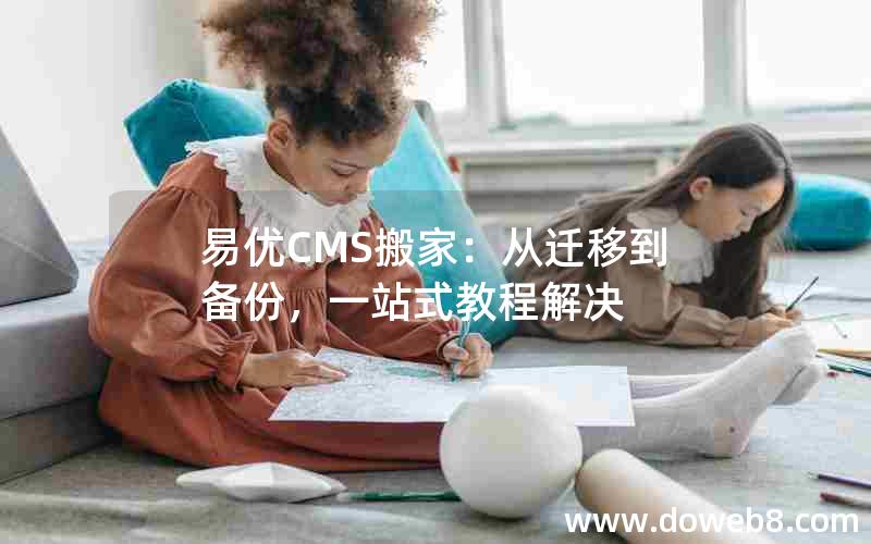 易优CMS搬家：从迁移到备份，一站式教程解决