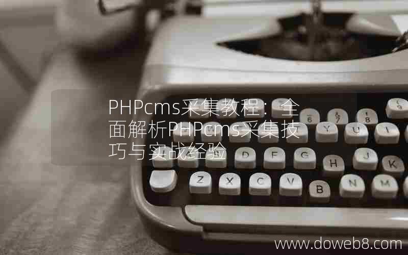 PHPcms采集教程：全面解析PHPcms采集技巧与实战经验