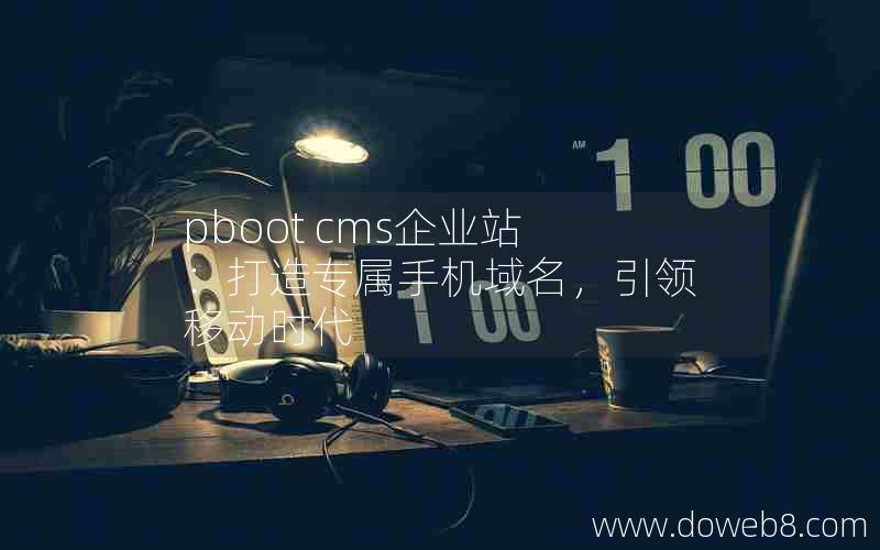 pboot cms企业站：打造专属手机域名，引领移动时代