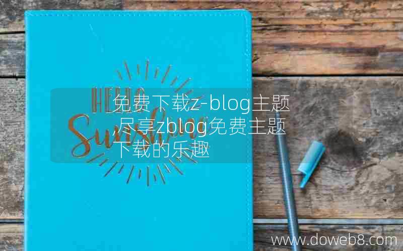 免费下载z-blog主题,尽享zblog免费主题下载的乐趣