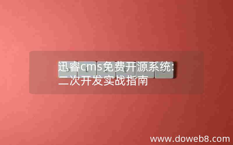 迅睿cms免费开源系统:二次开发实战指南