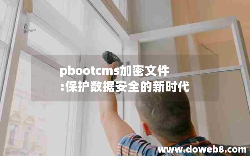 pbootcms加密文件:保护数据安全的新时代