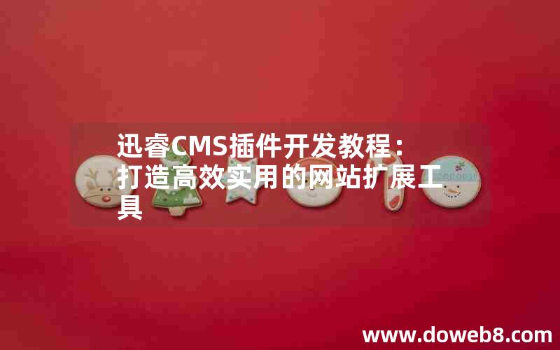 迅睿CMS插件开发教程：打造高效实用的网站扩展工具