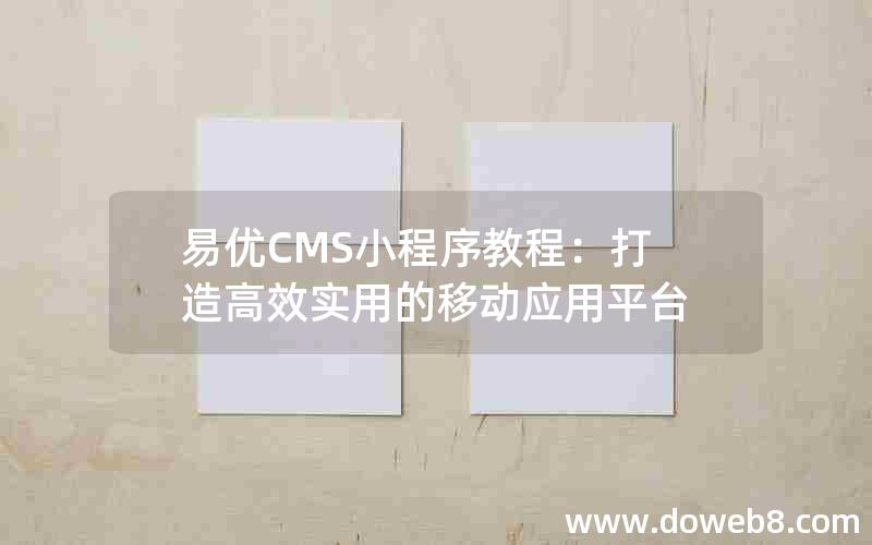 易优CMS小程序教程：打造高效实用的移动应用平台