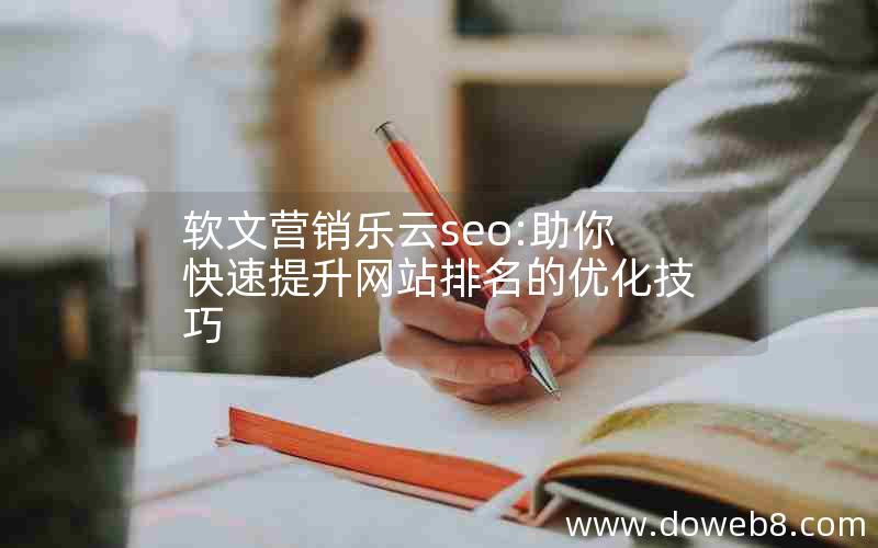 软文营销乐云seo:助你快速提升网站排名的优化技巧