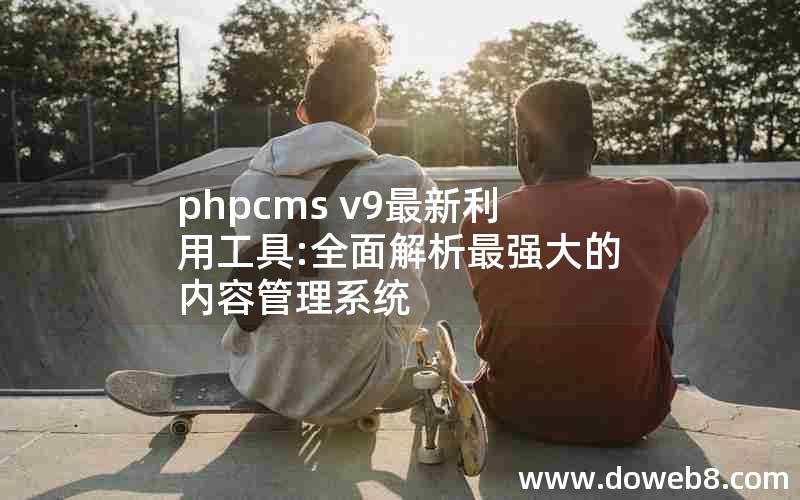 phpcms v9最新利用工具:全面解析最强大的内容管理系统