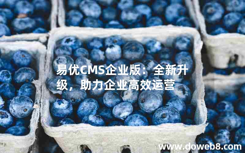 易优CMS企业版：全新升级，助力企业高效运营