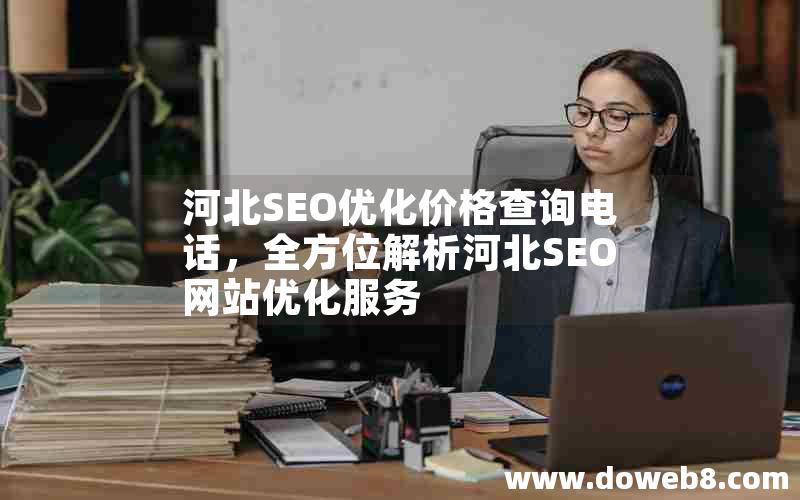 河北SEO优化价格查询电话，全方位解析河北SEO网站优化服务