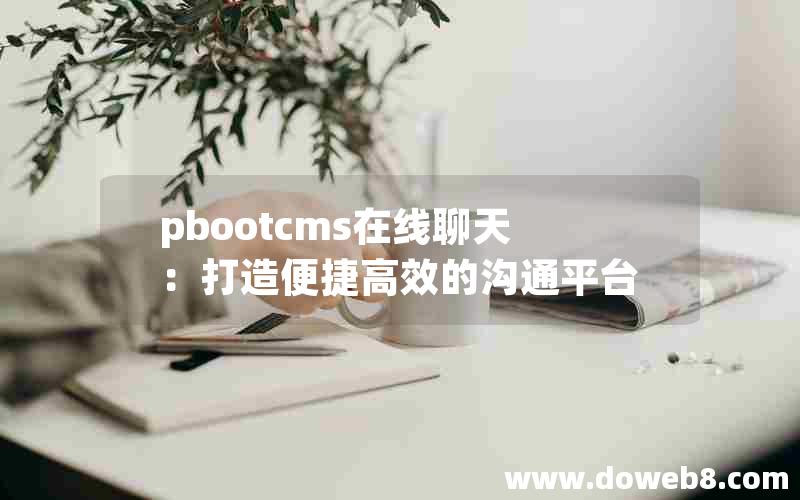 pbootcms在线聊天：打造便捷高效的沟通平台