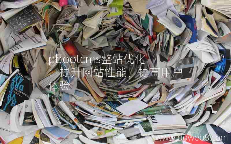 pbootcms整站优化：提升网站性能，提高用户体验