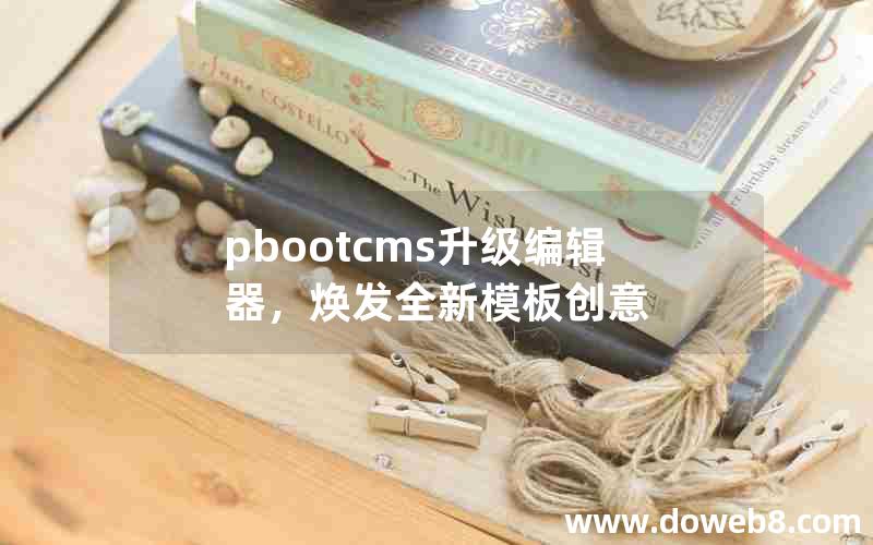 pbootcms升级编辑器，焕发全新模板创意