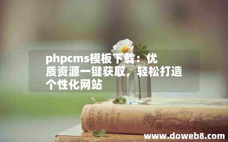 phpcms模板下载：优质资源一键获取，轻松打造个性化网站