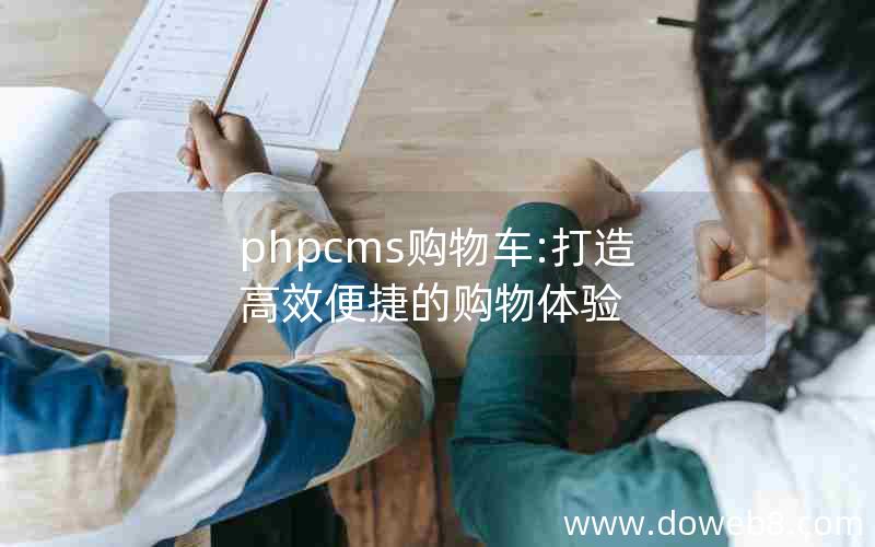 phpcms购物车:打造高效便捷的购物体验