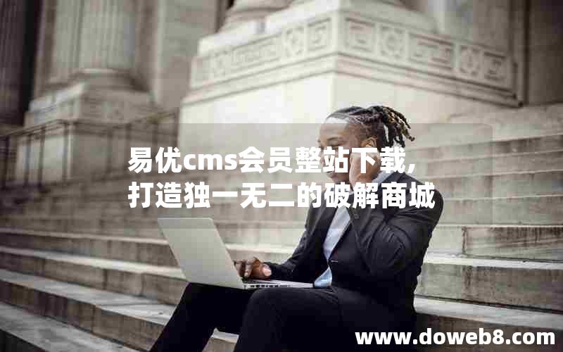 易优cms会员整站下载,打造独一无二的破解商城