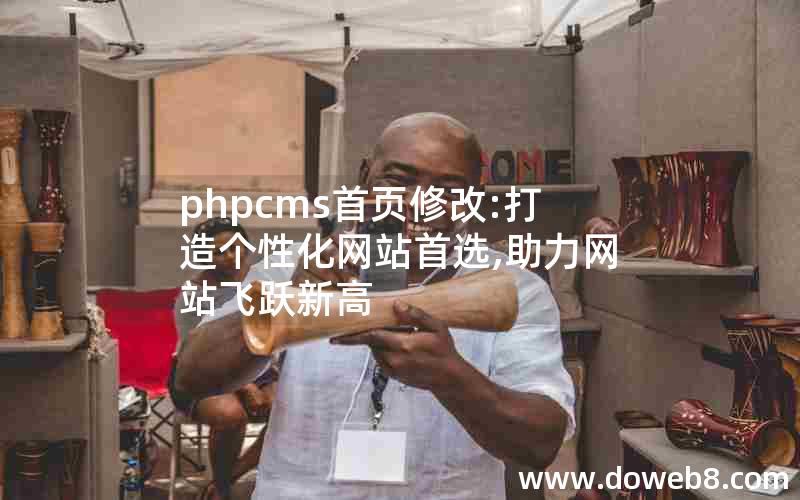 phpcms首页修改:打造个性化网站首选,助力网站飞跃新高