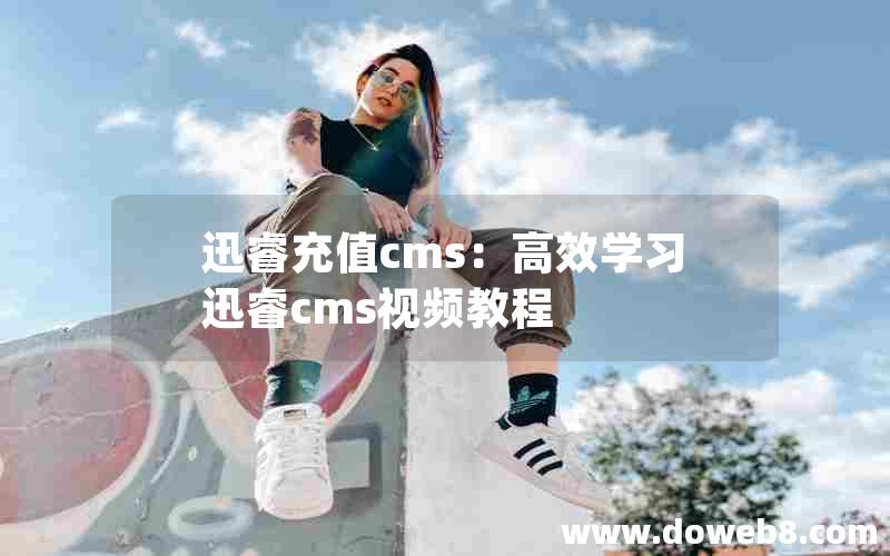 迅睿充值cms：高效学习迅睿cms视频教程