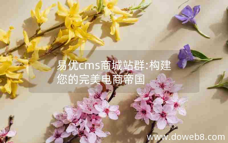 易优cms商城站群:构建您的完美电商帝国