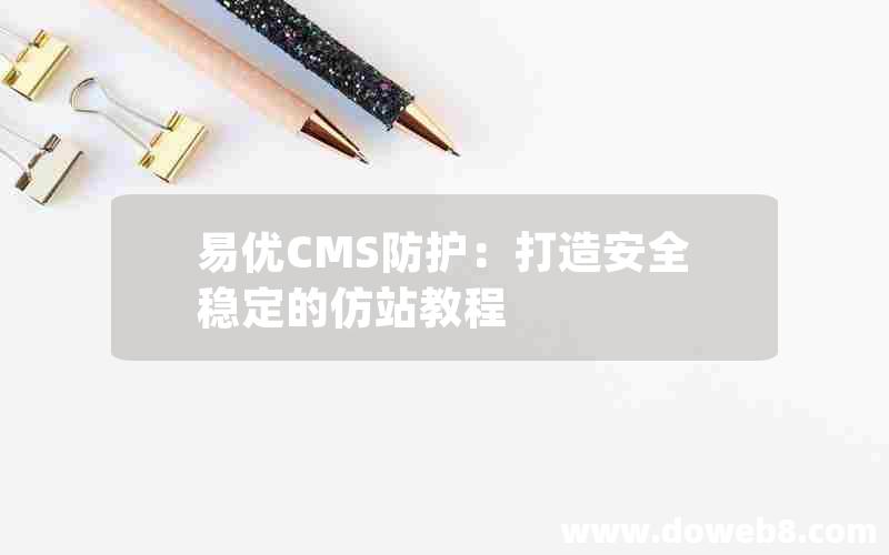 易优CMS防护：打造安全稳定的仿站教程