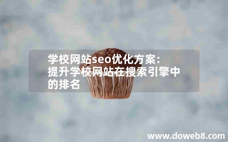 学校网站seo优化方案:提升学校网站在搜索引擎中的排名