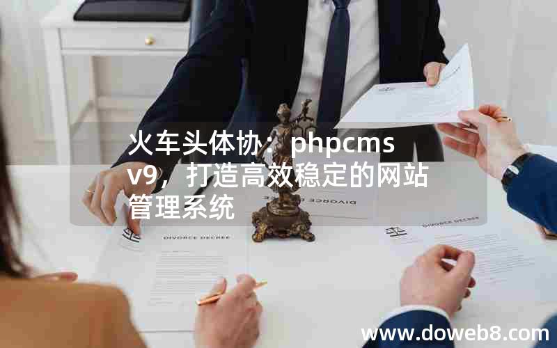 火车头体协：phpcms v9，打造高效稳定的网站管理系统