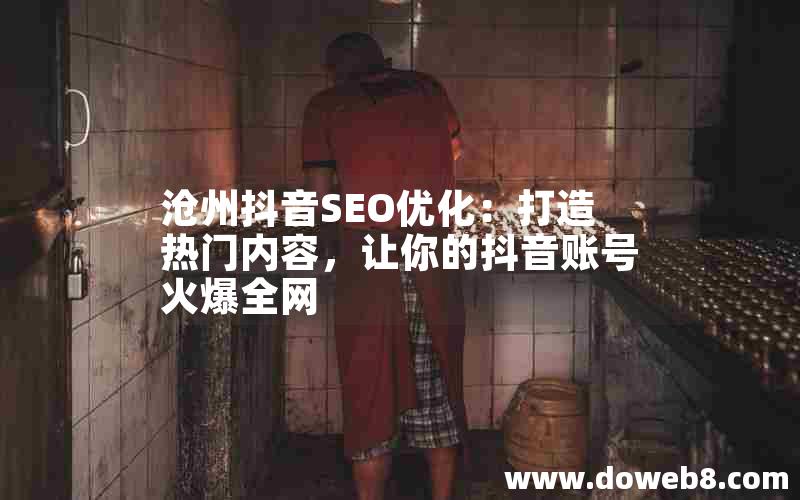 沧州抖音SEO优化：打造热门内容，让你的抖音账号火爆全网