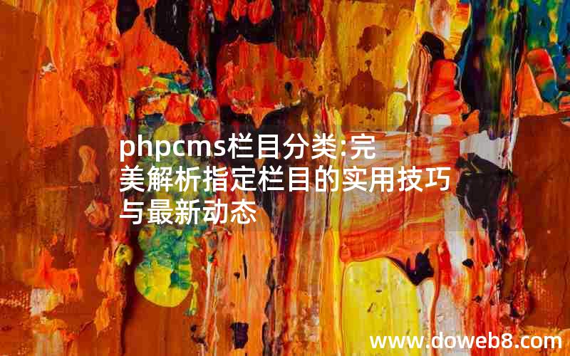 phpcms栏目分类:完美解析指定栏目的实用技巧与最新动态