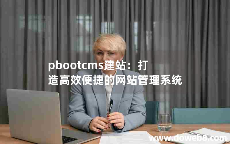 pbootcms建站：打造高效便捷的网站管理系统