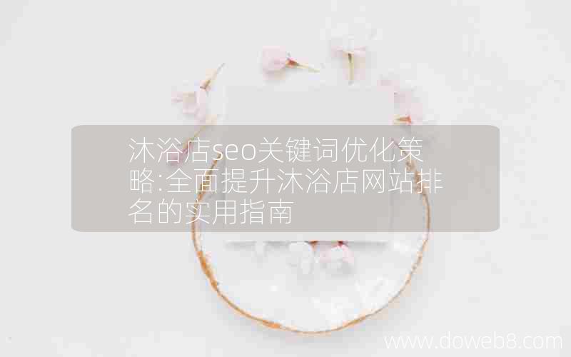 沐浴店seo关键词优化策略:全面提升沐浴店网站排名的实用指南