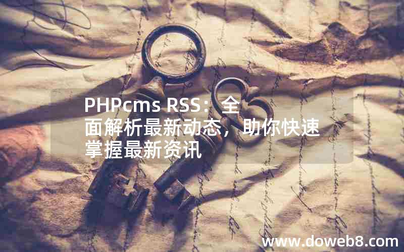 PHPcms RSS：全面解析最新动态，助你快速掌握最新资讯