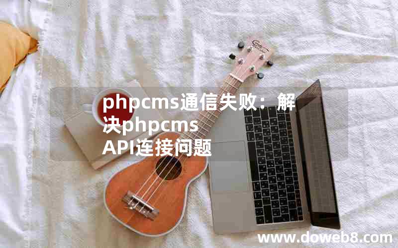 phpcms通信失败：解决phpcms API连接问题