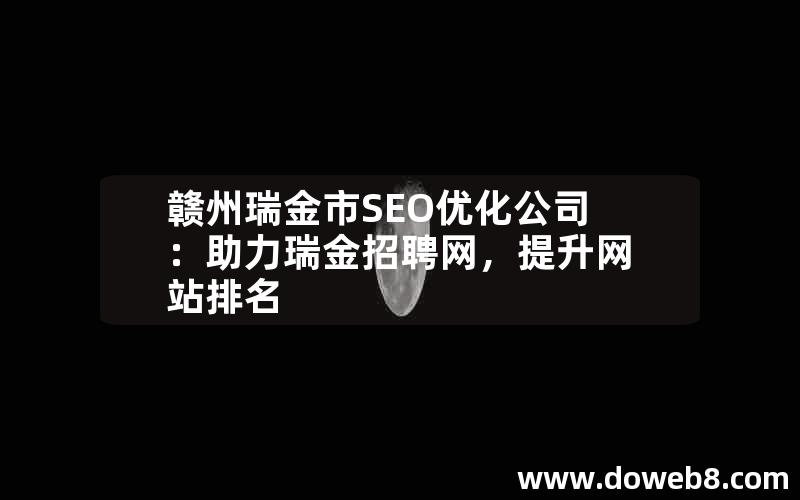 赣州瑞金市SEO优化公司：助力瑞金招聘网，提升网站排名