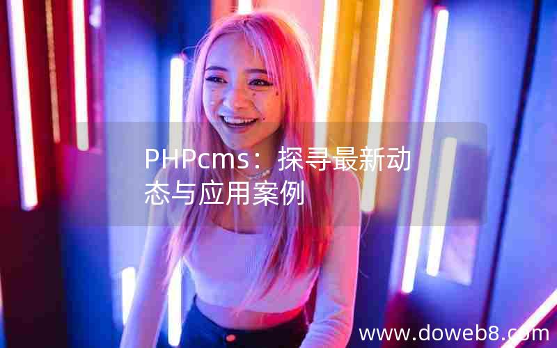 PHPcms：探寻最新动态与应用案例