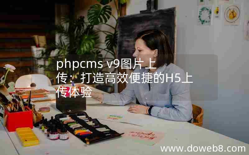 phpcms v9图片上传：打造高效便捷的H5上传体验