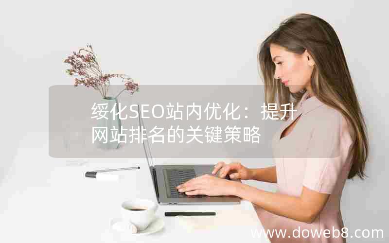 绥化SEO站内优化：提升网站排名的关键策略