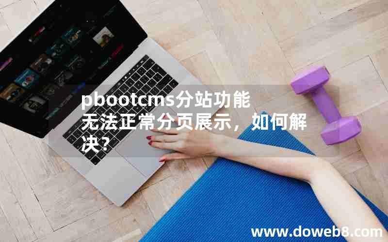 pbootcms分站功能无法正常分页展示，如何解决？