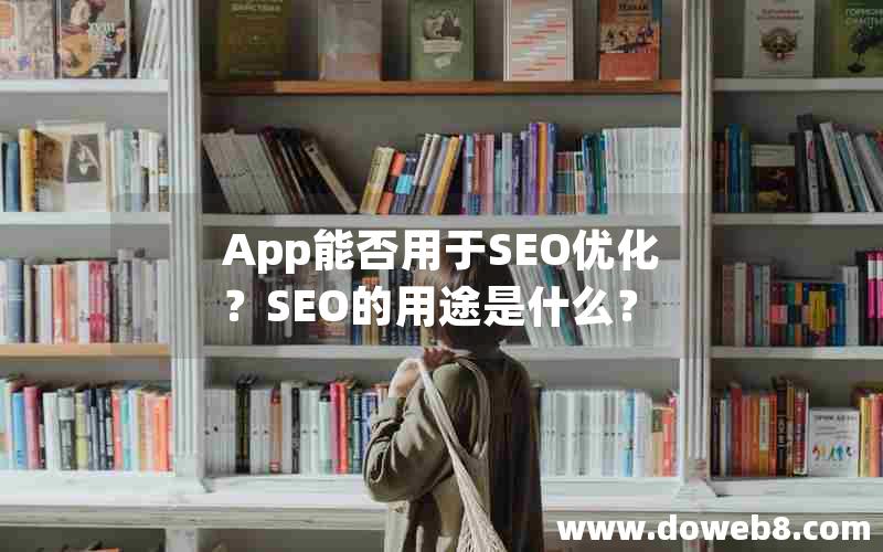 App能否用于SEO优化？SEO的用途是什么？