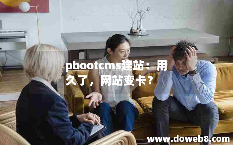 pbootcms建站：用久了，网站变卡？