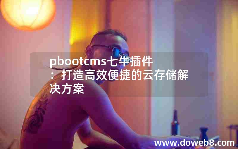 pbootcms七牛插件：打造高效便捷的云存储解决方案