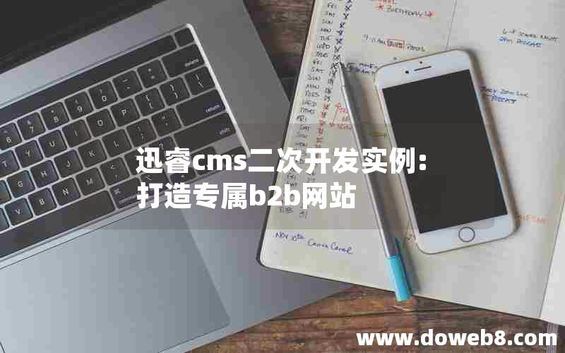 迅睿cms二次开发实例:打造专属b2b网站