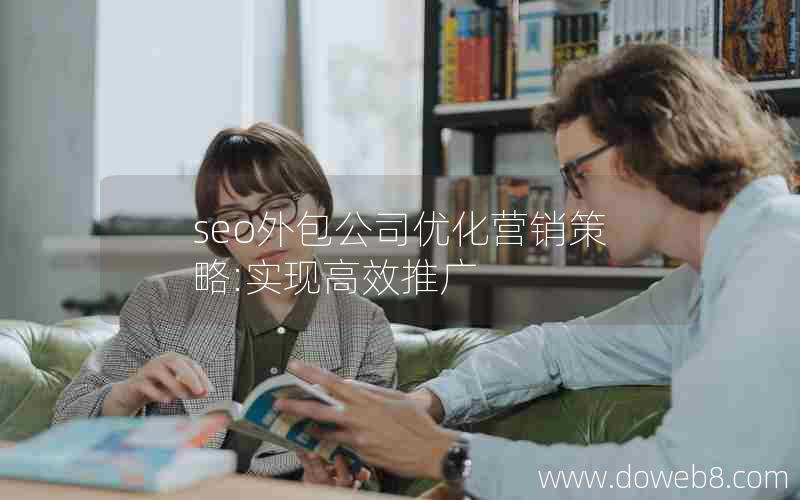 seo外包公司优化营销策略:实现高效推广